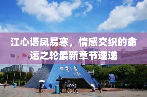 江心語鳳易寒,情感交織的命運之輪最新章節速遞