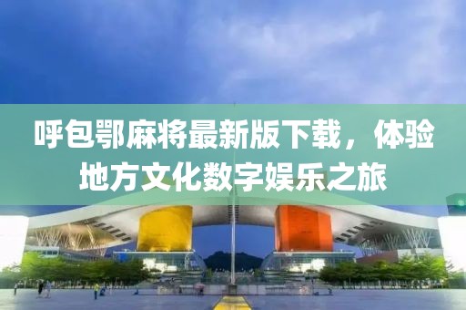 呼包鄂麻將最新版下載,體驗地方文化數字娛樂之旅
