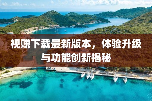 視賺下載最新版本,體驗(yàn)升級(jí)與功能創(chuàng)新揭秘