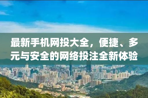 最新手機(jī)網(wǎng)投大全,便捷、多元與安全的網(wǎng)絡(luò)投注全新體驗(yàn)