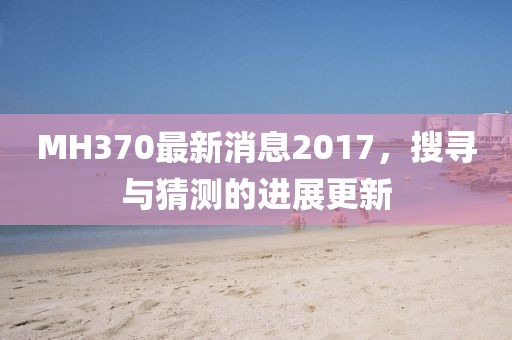 MH370最新消息2017,搜尋與猜測的進展更新
