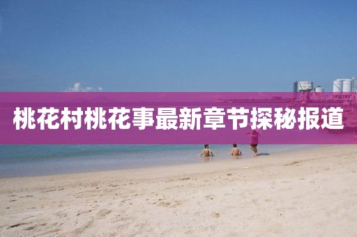 桃花村桃花事最新章節探秘報道