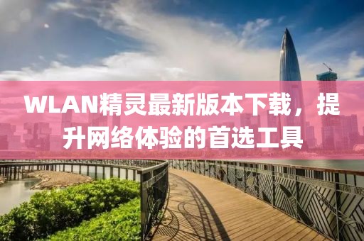 WLAN精靈最新版本下載,提升網絡體驗的首選工具