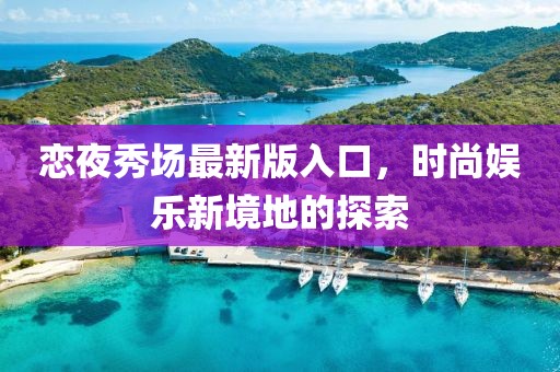 戀夜秀場(chǎng)最新版入口,時(shí)尚娛樂(lè)新境地的探索