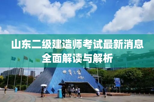 山東二級建造師考試最新消息全面解讀與解析