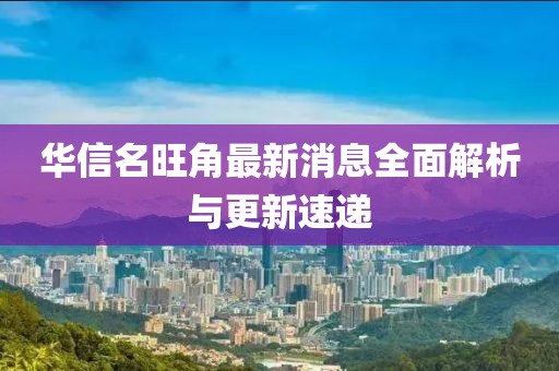 華信名旺角最新消息全面解析與更新速遞