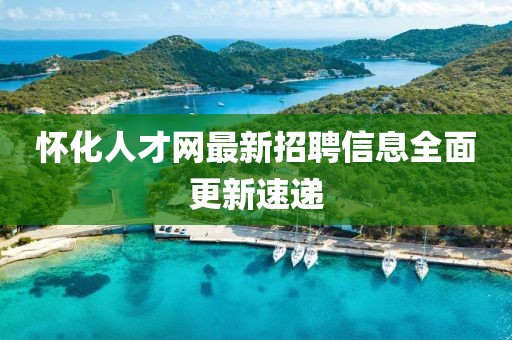 懷化人才網最新招聘信息全面更新速遞