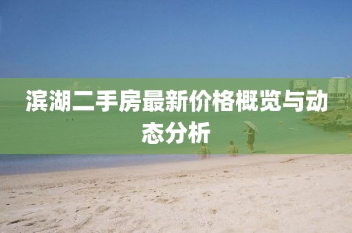 濱湖二手房最新價格概覽與動態分析