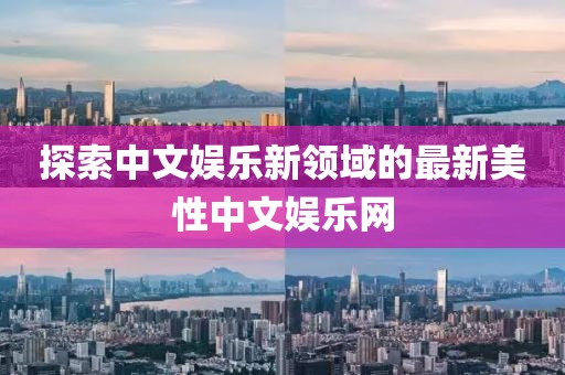 探索中文娛樂新領域的最新美性中文娛樂網