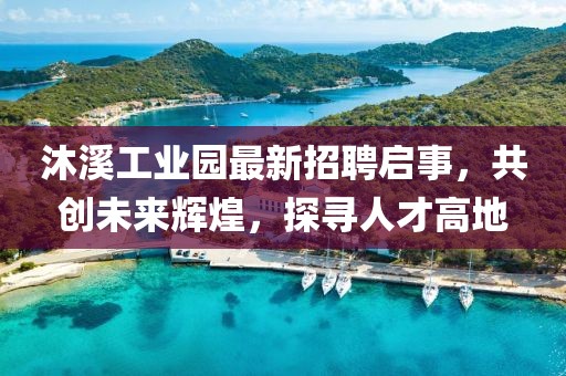 沐溪工業園最新招聘啟事,共創未來輝煌,探尋人才高地