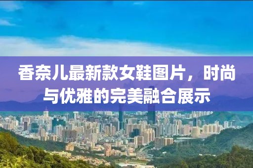 香奈兒最新款女鞋圖片，時尚與優雅的完美融合展示