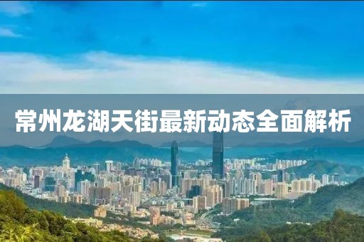 常州龍湖天街最新動態全面解析