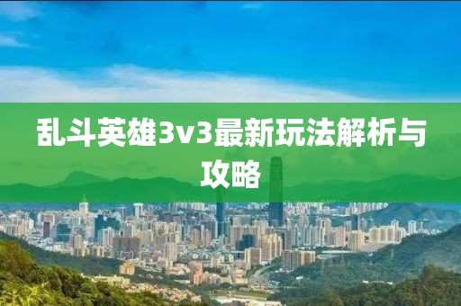 亂斗英雄3v3最新玩法解析與攻略