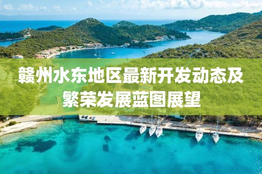 贛州水東地區最新開發動態及繁榮發展藍圖展望