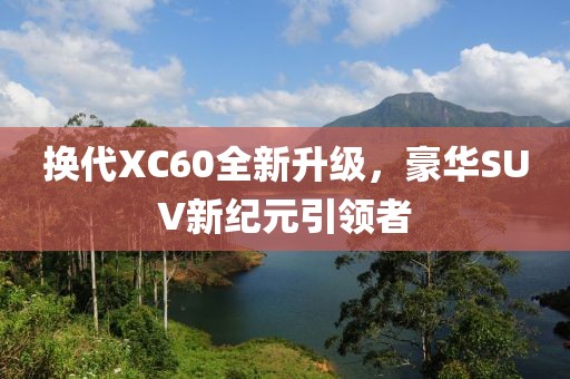 換代XC60全新升級,豪華SUV新紀元引領者