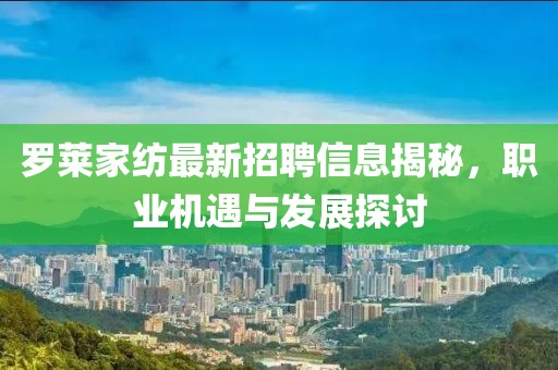 羅萊家紡最新招聘信息揭秘,職業(yè)機遇與發(fā)展探討