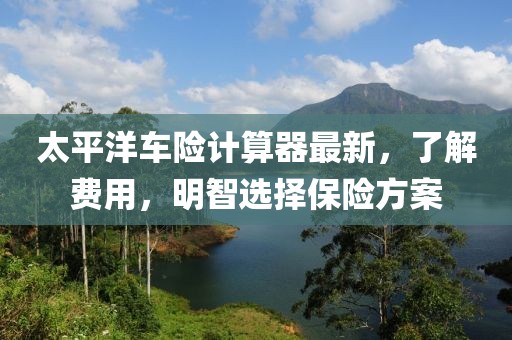 太平洋車險計算器最新,了解費用,明智選擇保險方案
