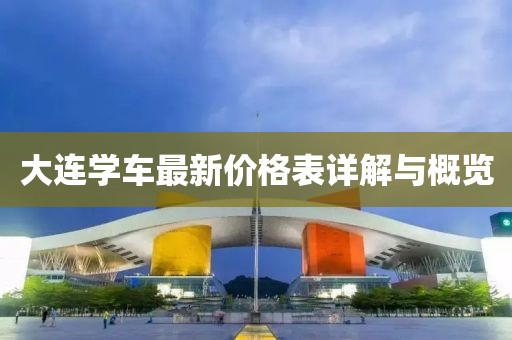 大連學(xué)車最新價(jià)格表詳解與概覽