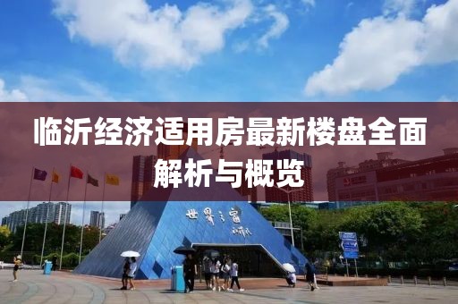 臨沂經濟適用房最新樓盤全面解析與概覽