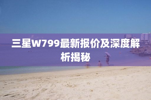 三星W799最新報價及深度解析揭秘