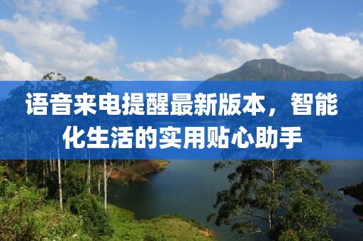語音來電提醒最新版本,智能化生活的實用貼心助手