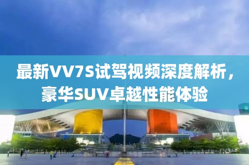 最新VV7S試駕視頻深度解析,豪華SUV卓越性能體驗