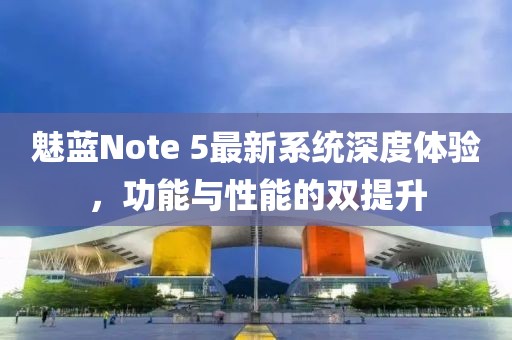 魅藍(lán)Note 5最新系統(tǒng)深度體驗,功能與性能的雙提升