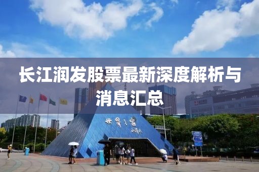 長江潤發股票最新深度解析與消息匯總
