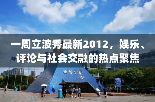 一周立波秀最新2012,娛樂、評論與社會交融的熱點聚焦