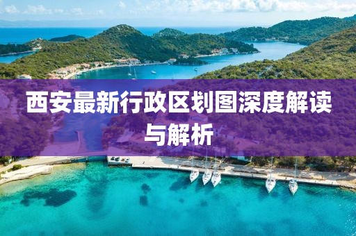 西安最新行政區劃圖深度解讀與解析
