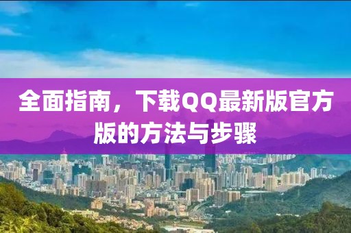 全面指南,下載QQ最新版官方版的方法與步驟