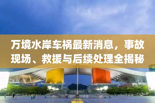 萬境水岸車禍最新消息,事故現場、救援與后續處理全揭秘