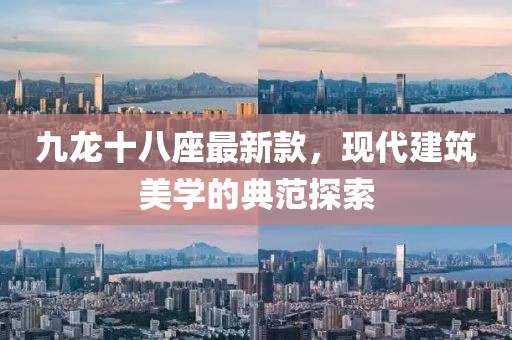 九龍十八座最新款,現代建筑美學的典范探索