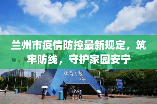 蘭州市疫情防控最新規定,筑牢防線,守護家園安寧