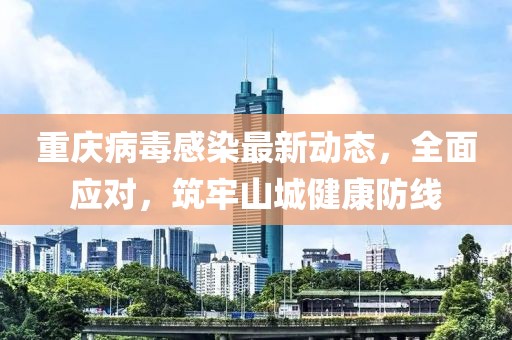 重慶病毒感染最新動態，全面應對，筑牢山城健康防線