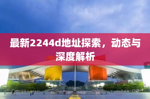 最新2244d地址探索,動態與深度解析