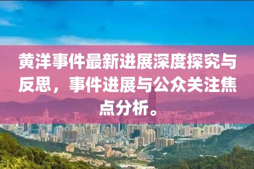 黃洋事件最新進展深度探究與反思，事件進展與公眾關注焦點分析。