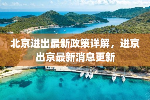 北京進出最新政策詳解,進京出京最新消息更新