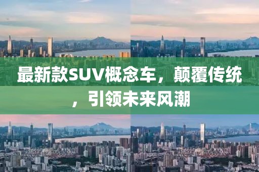 最新款SUV概念車,顛覆傳統,引領未來風潮