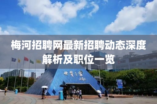 梅河招聘網最新招聘動態深度解析及職位一覽