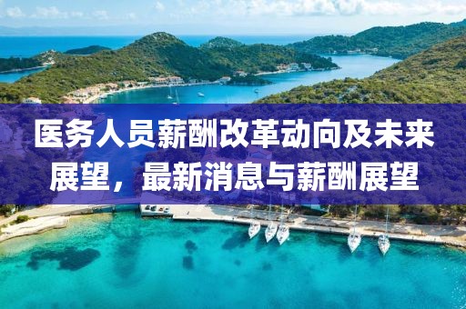 醫務人員薪酬改革動向及未來展望,最新消息與薪酬展望