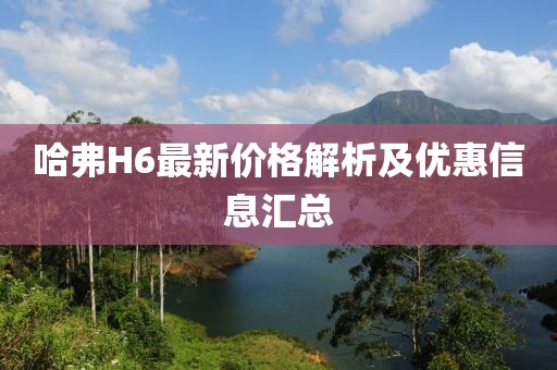 哈弗H6最新價格解析及優(yōu)惠信息匯總