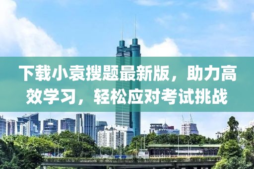 下載小袁搜題最新版,助力高效學(xué)習(xí),輕松應(yīng)對考試挑戰(zhàn)