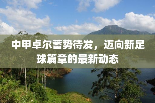 中甲卓爾蓄勢(shì)待發(fā),邁向新足球篇章的最新動(dòng)態(tài)