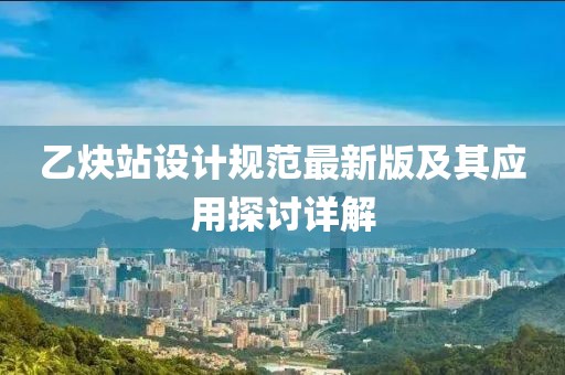 乙炔站設計規(guī)范最新版及其應用探討詳解