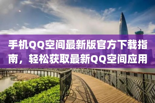 手機QQ空間最新版官方下載指南,輕松獲取最新QQ空間應用