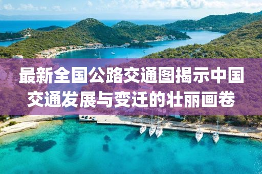 最新全國公路交通圖揭示中國交通發展與變遷的壯麗畫卷