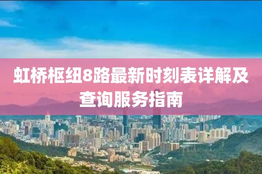 虹橋樞紐8路最新時刻表詳解及查詢服務指南
