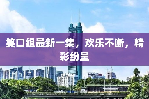 笑口組最新一集,歡樂不斷,精彩紛呈