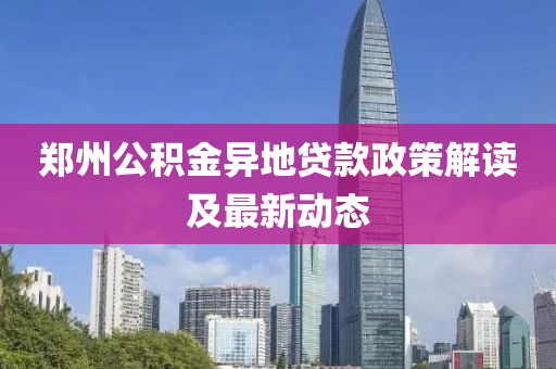 鄭州公積金異地貸款政策解讀及最新動態